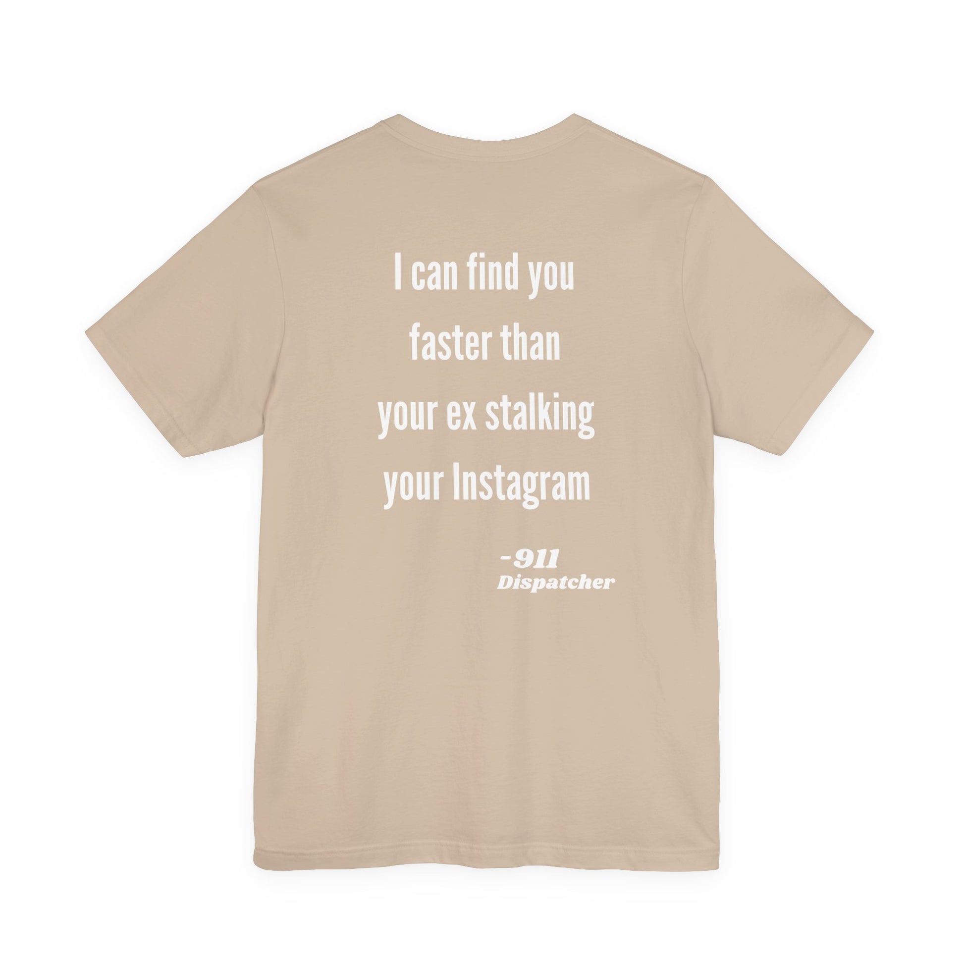 Tan t-shirt with white text on the back "I can find you faster than your ex stalking your instagram - 911 Dispatcher" on a white background